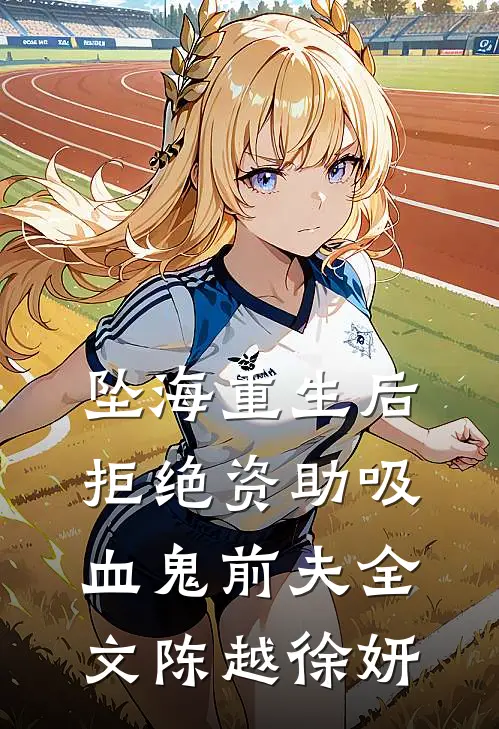 坠海重生后，拒绝资助吸血鬼前夫全文陈越徐妍