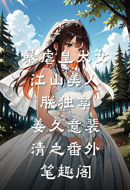 暴虐皇太女，江山美人朕独享：姜久意裴清之番外笔趣阁
