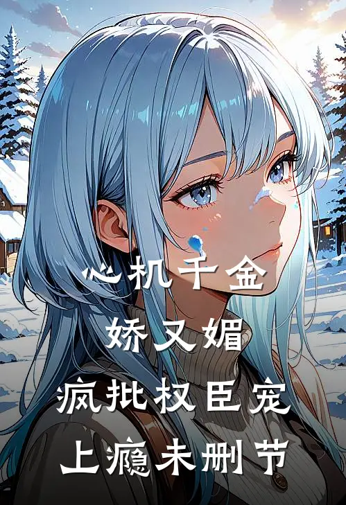心机千金娇又媚，疯批权臣宠上瘾未删节