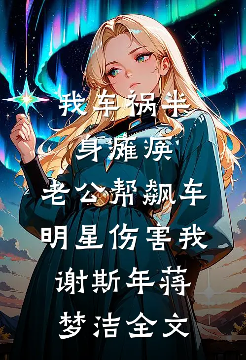 我车祸半身瘫痪，老公帮飙车明星伤害我谢斯年蒋梦洁全文