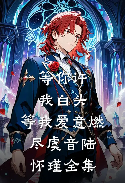 等你许我白头，等我爱意燃尽虞音陆怀瑾全集