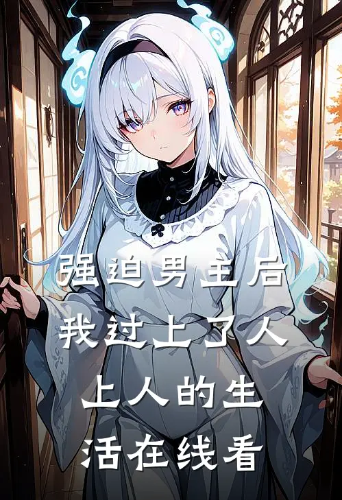 强迫男主后，我过上了人上人的生活在线看