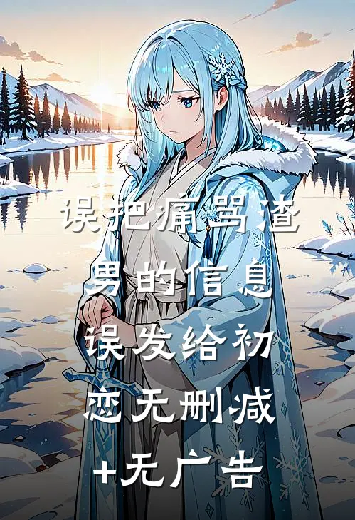 误把痛骂渣男的信息误发给初恋无删减+无广告