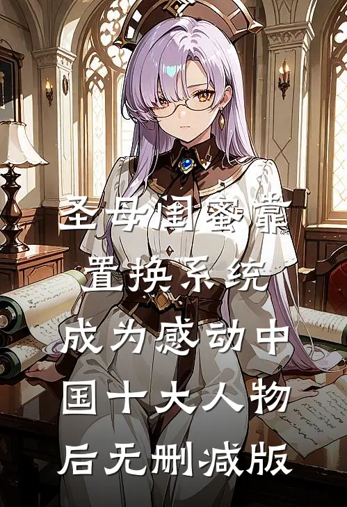 圣母闺蜜靠置换系统，成为感动中国十大人物后无删减版