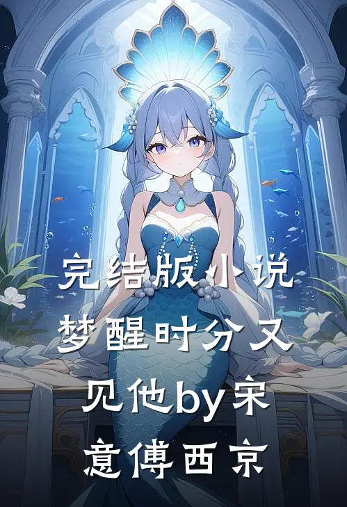 完结版小说梦醒时分又见他by宋意傅西京