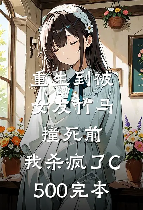 重生到被女友竹马撞死前，我杀疯了C500完本