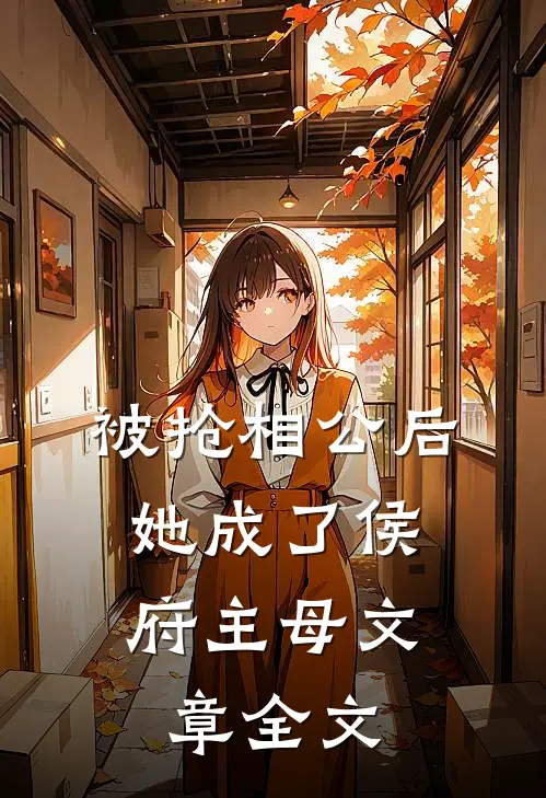 被抢相公后，她成了侯府主母文章全文