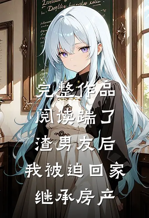 完整作品阅读踹了渣男友后，我被迫回家继承房产