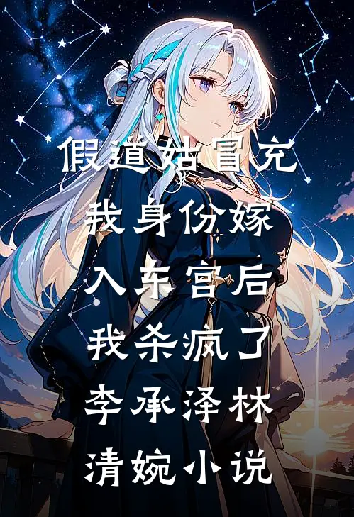 假道姑冒充我身份嫁入东宫后，我杀疯了李承泽林清婉小说