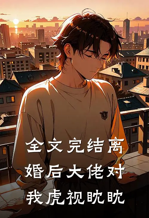 全文完结离婚后大佬对我虎视眈眈
