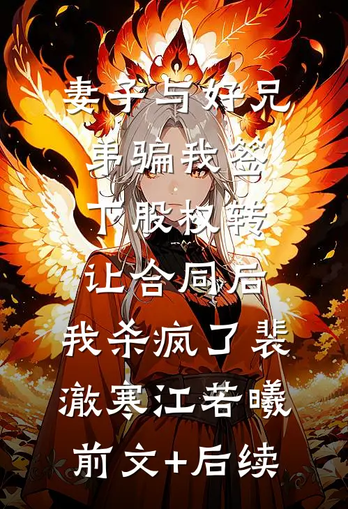 妻子与好兄弟骗我签下股权转让合同后，我杀疯了裴澈寒江若曦前文+后续