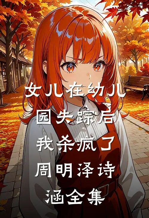 女儿在幼儿园失踪后，我杀疯了周明泽诗涵全集