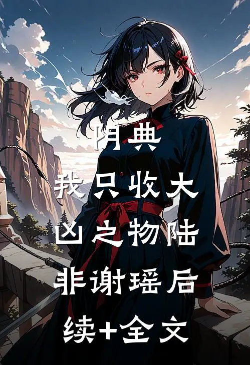 阴典：我只收大凶之物陆非谢瑶后续+全文