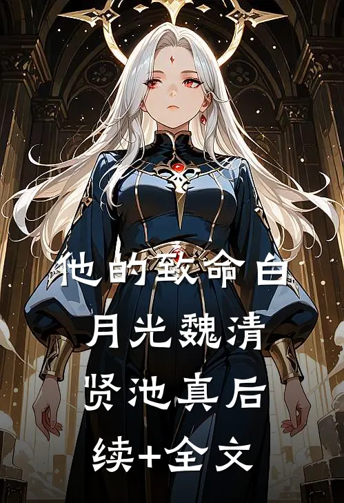 他的致命白月光魏清贤池真后续+全文
