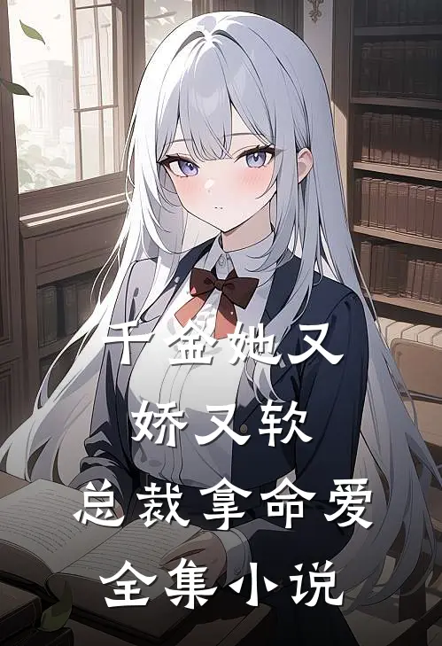千金她又娇又软，总裁拿命爱全集小说