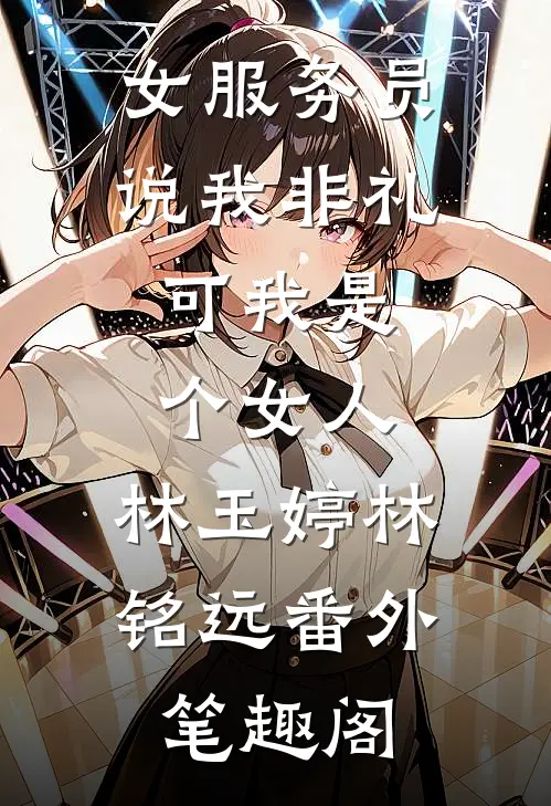 女服务员说我非礼，可我是个女人：林玉婷林铭远番外笔趣阁