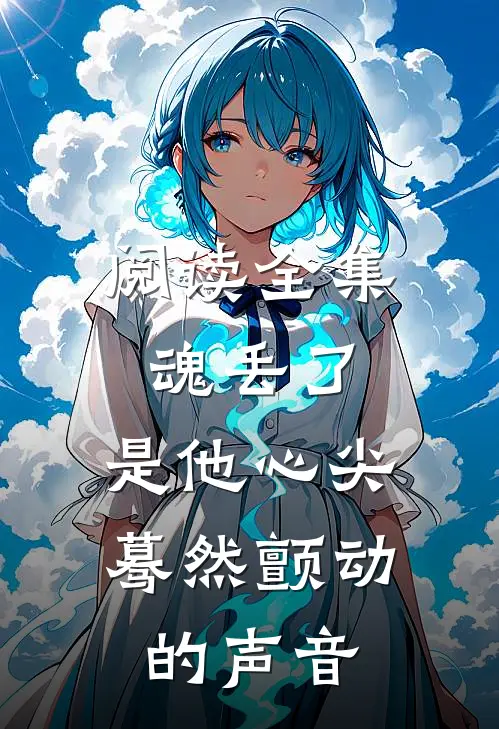 阅读全集魂丢了，是他心尖蓦然颤动的声音