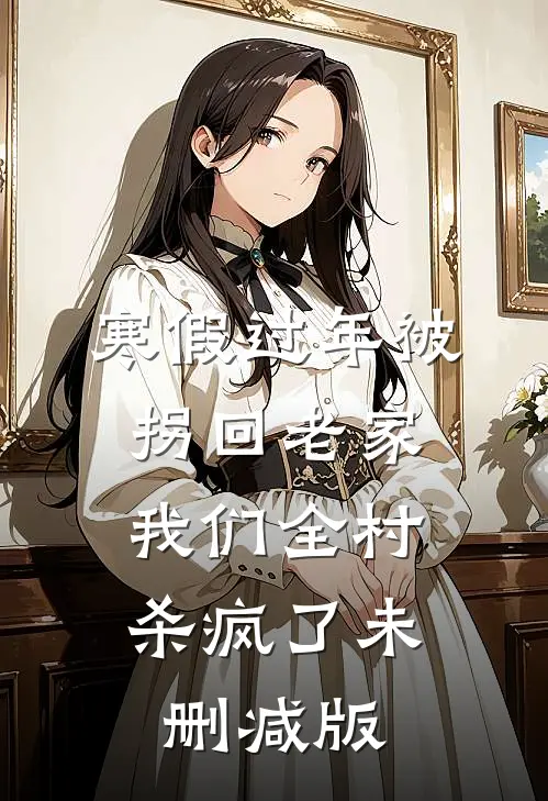 寒假过年被拐回老家，我们全村杀疯了未删减版