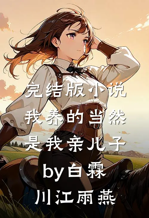 完结版小说我养的当然是我亲儿子by白霖川江雨燕