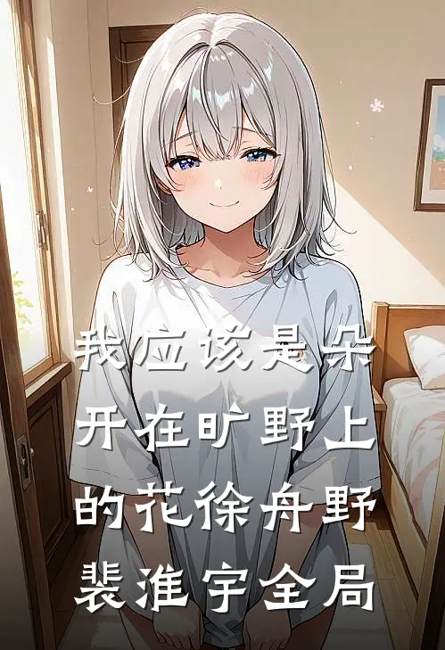 我应该是朵开在旷野上的花徐舟野裴淮宇全局