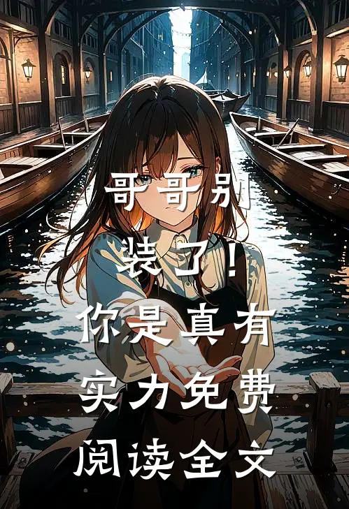 哥哥别装了！你是真有实力免费阅读全文