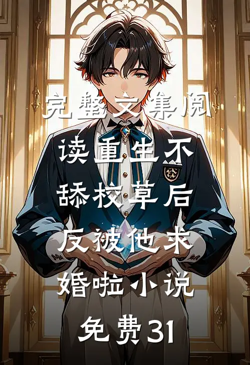 完整文集阅读重生不舔校草后,反被他求婚啦小说免费31