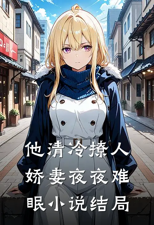 他清冷撩人，娇妻夜夜难眠小说结局