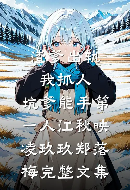 渣爹出轨我抓人,坑爹能手第一人江秋映凌玖玖郑落梅完整文集