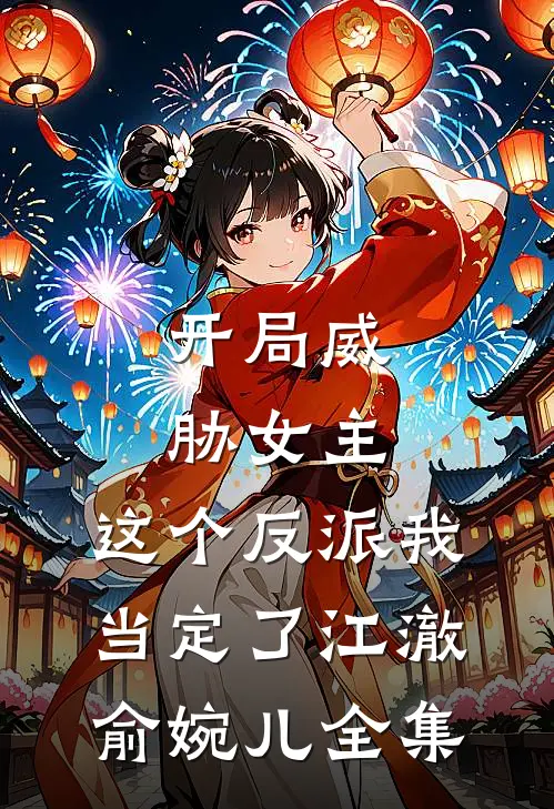 开局威胁女主，这个反派我当定了江澈俞婉儿 全集