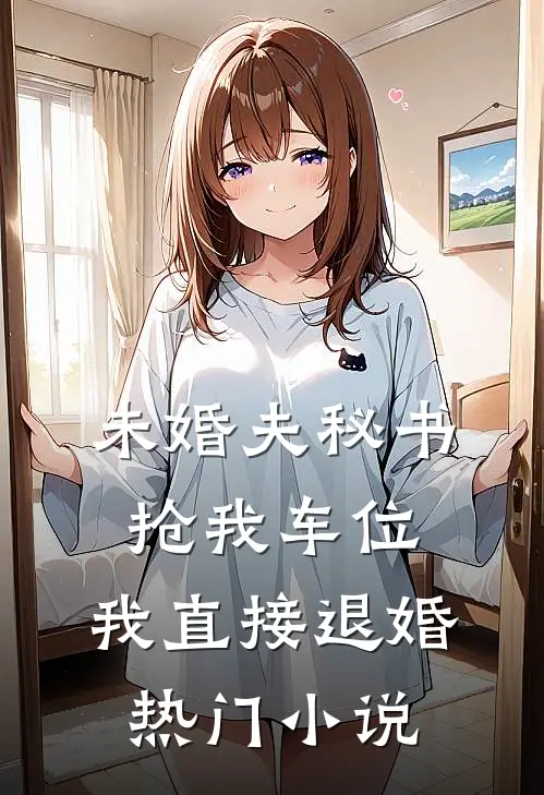 未婚夫秘书抢我车位，我直接退婚热门小说