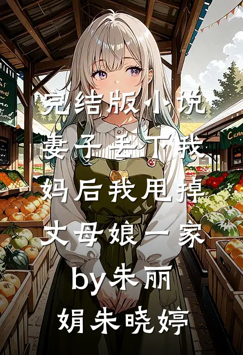 完结版小说妻子丢下我妈后我甩掉丈母娘一家by朱丽娟朱晓婷