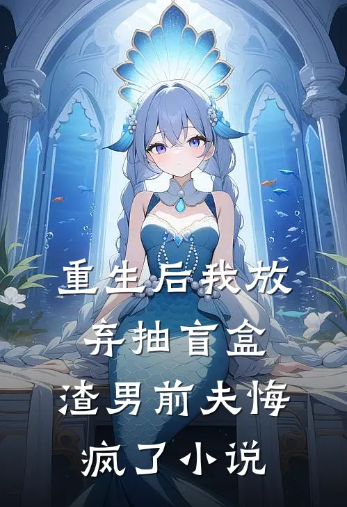 重生后我放弃抽盲盒，渣男前夫悔疯了小说