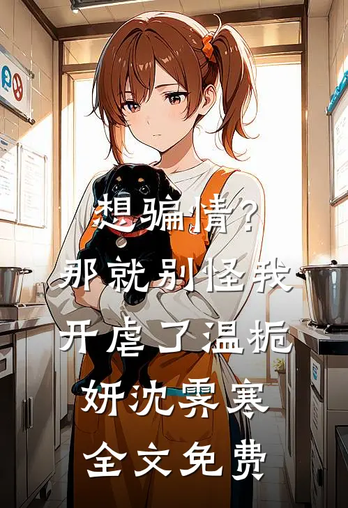 想骗情？那就别怪我开虐了温栀妍沈霁寒全文免费