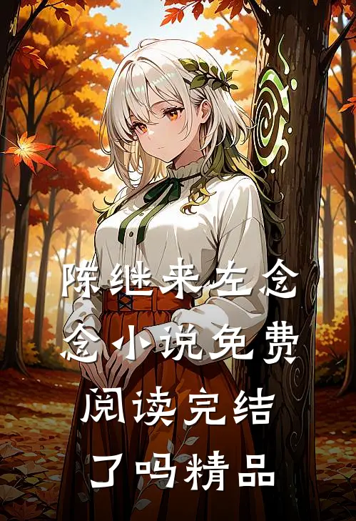 陈继来左念念小说免费阅读完结了吗精品