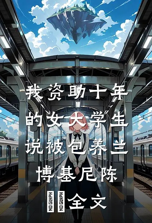 我资助十年的女大学生，说被包养兰博基尼陈玥玥全文