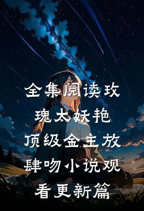 全集阅读玫瑰太妖艳，顶级金主放肆吻小说观看更新篇