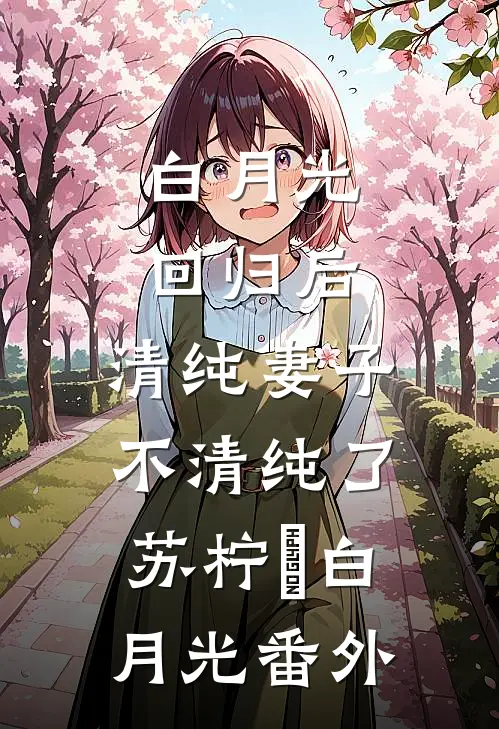 白月光回归后，清纯妻子不清纯了苏柠玥白月光 番外