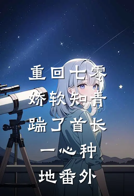 重回七零，娇软知青踹了首长一心种地 番外