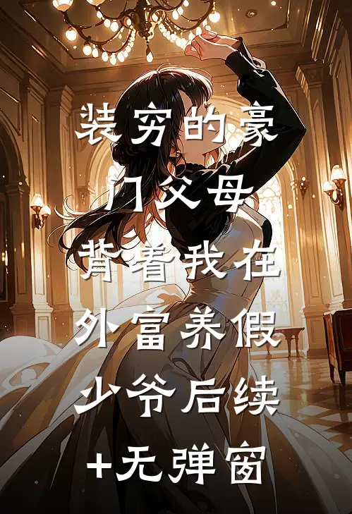 装穷的豪门父母，背着我在外富养假少爷后续+无弹窗