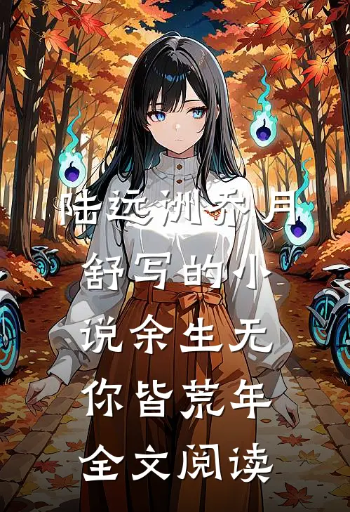 陆远洲乔月舒写的小说余生无你皆荒年全文阅读
