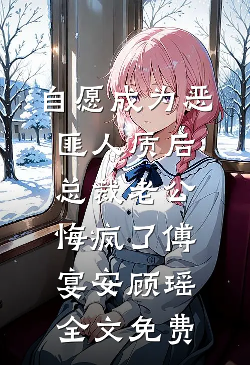 自愿成为恶匪人质后，总裁老公悔疯了傅宴安顾瑶全文免费
