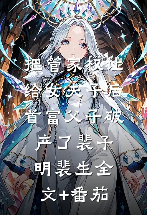把管家权让给女夫子后，首富父子破产了裴子明裴生全文+番茄