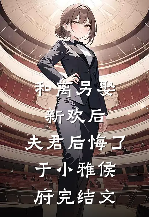 和离另娶新欢后，夫君后悔了于小雅侯府完结文