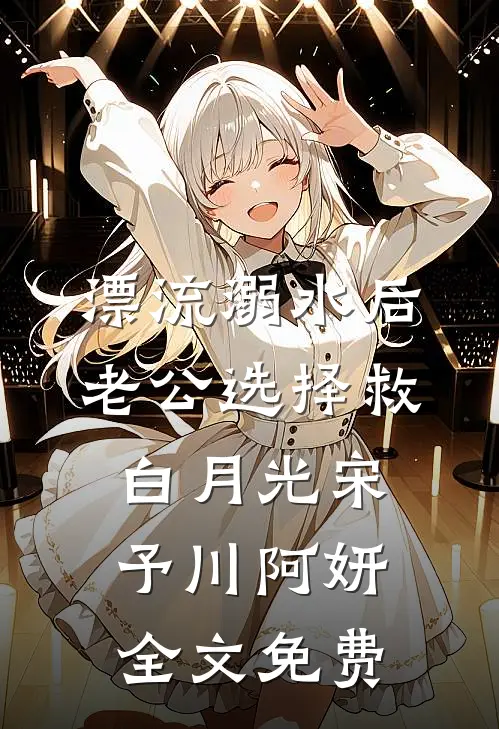 漂流溺水后，老公选择救白月光宋予川阿妍全文免费