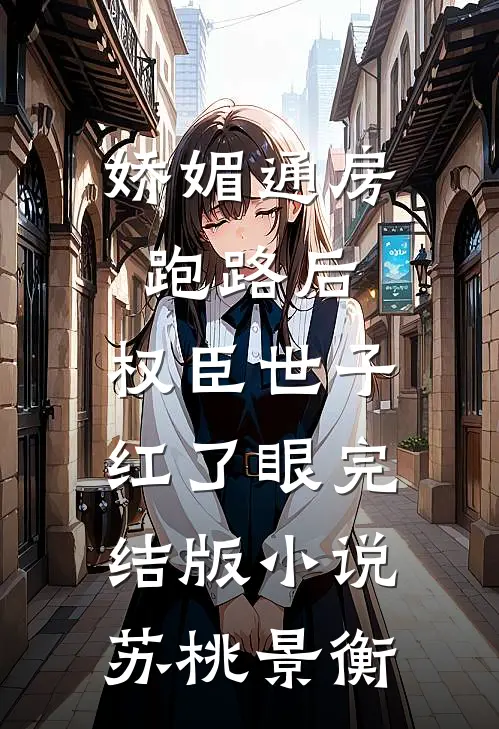 娇媚通房跑路后，权臣世子红了眼完结版小说苏桃景衡