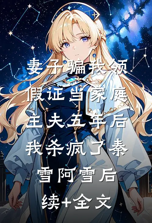 妻子骗我领假证当家庭主夫五年后，我杀疯了秦雪阿雪后续+全文
