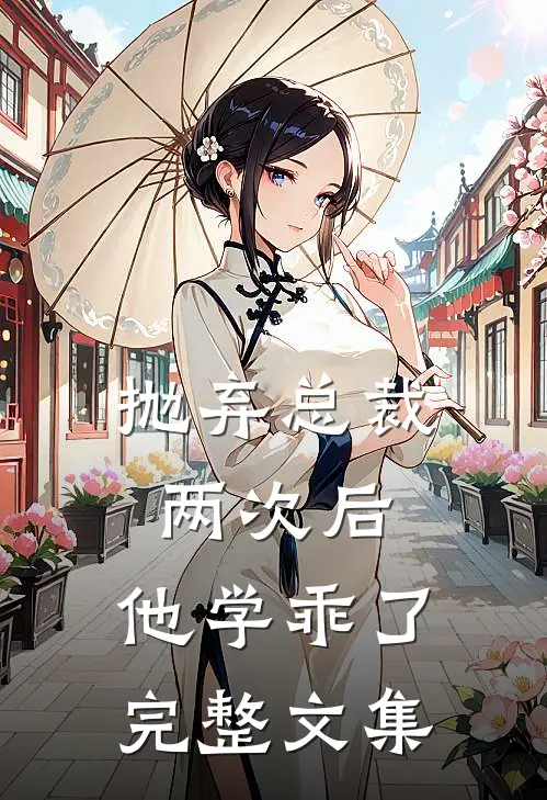 抛弃总裁两次后，他学乖了完整文集