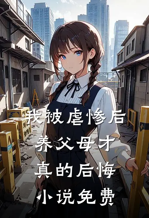 我被虐惨后，养父母才真的后悔小说免费