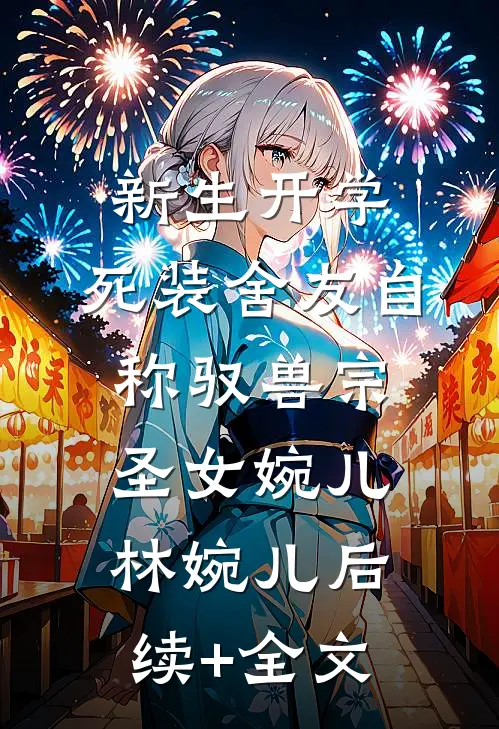 新生开学，死装舍友自称驭兽宗圣女婉儿林婉儿后续+全文