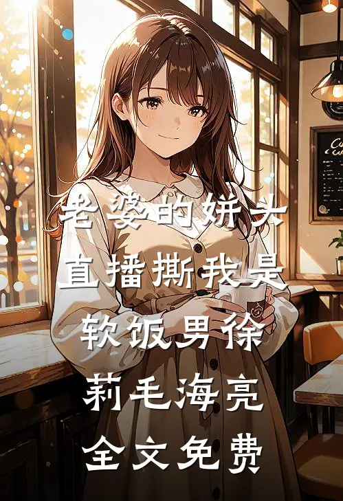 老婆的姘头直播撕我是软饭男徐莉毛海亮全文免费